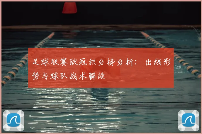 足球联赛欧冠积分榜分析：出线形势与球队战术解读