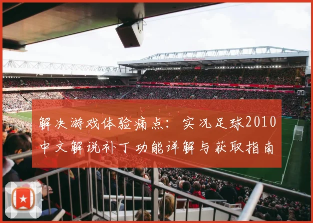 解决游戏体验痛点：实况足球2010中文解说补丁功能详解与获取指南