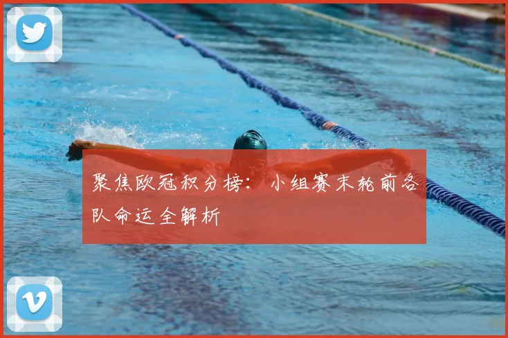 聚焦欧冠积分榜：小组赛末轮前各队命运全解析