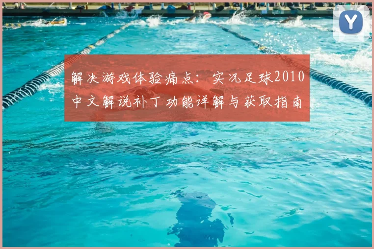 解决游戏体验痛点：实况足球2010中文解说补丁功能详解与获取指南
