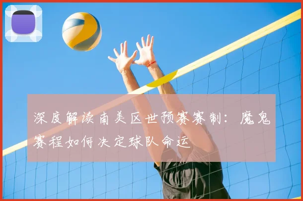 深度解读南美区世预赛赛制：魔鬼赛程如何决定球队命运