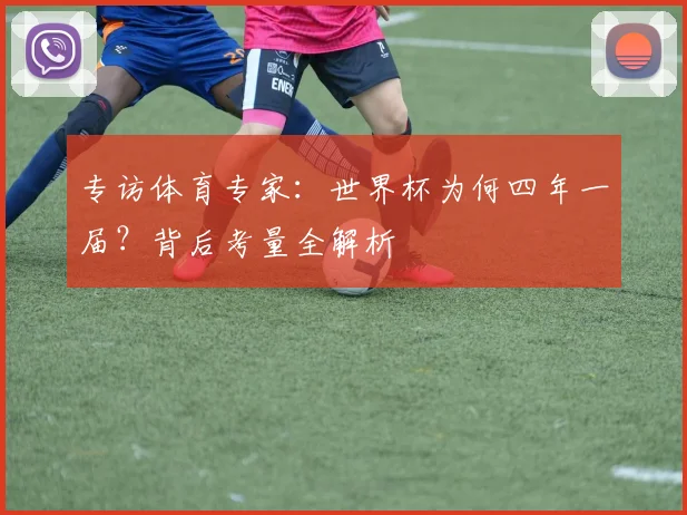 专访体育专家：世界杯为何四年一届？背后考量全解析