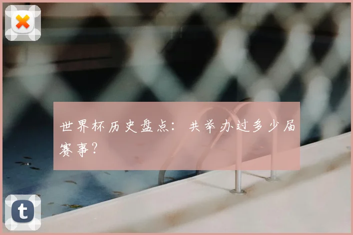 世界杯历史盘点：共举办过多少届赛事？