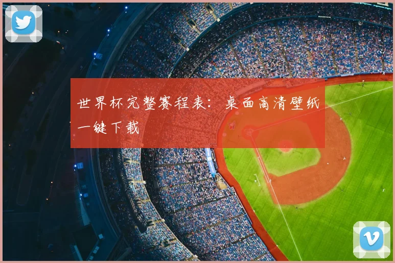 世界杯完整赛程表：桌面高清壁纸一键下载