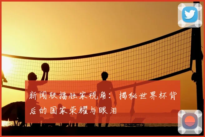 新闻联播独家视角:揭秘世界杯背后的国家荣耀与眼泪