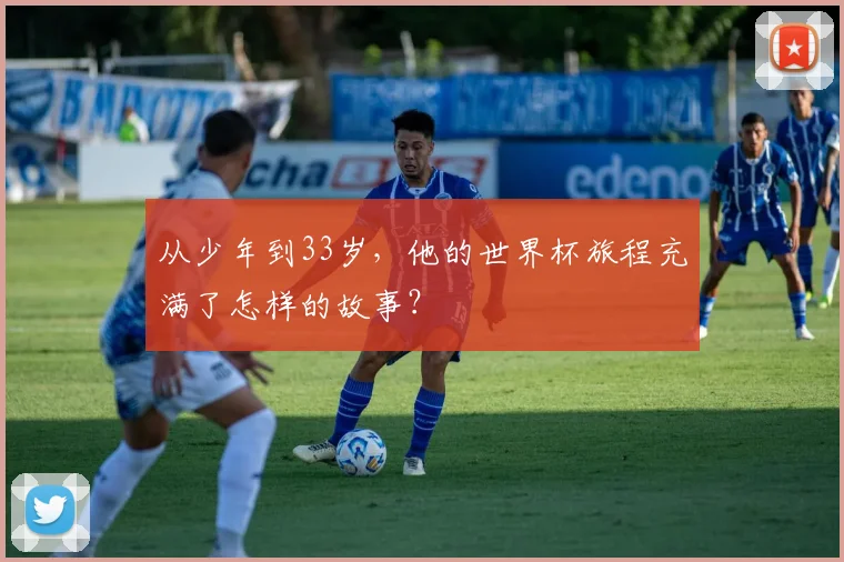 从少年到33岁，他的世界杯旅程充满了怎样的故事？
