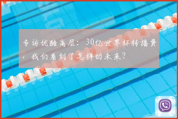 专访优酷高层：30亿世界杯转播费，我们看到了怎样的未来？