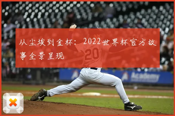 从尘埃到金杯：2022世界杯官方故事全景呈现