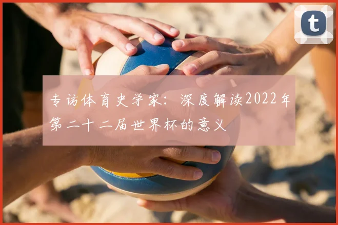 专访体育史学家：深度解读2022年第二十二届世界杯的意义