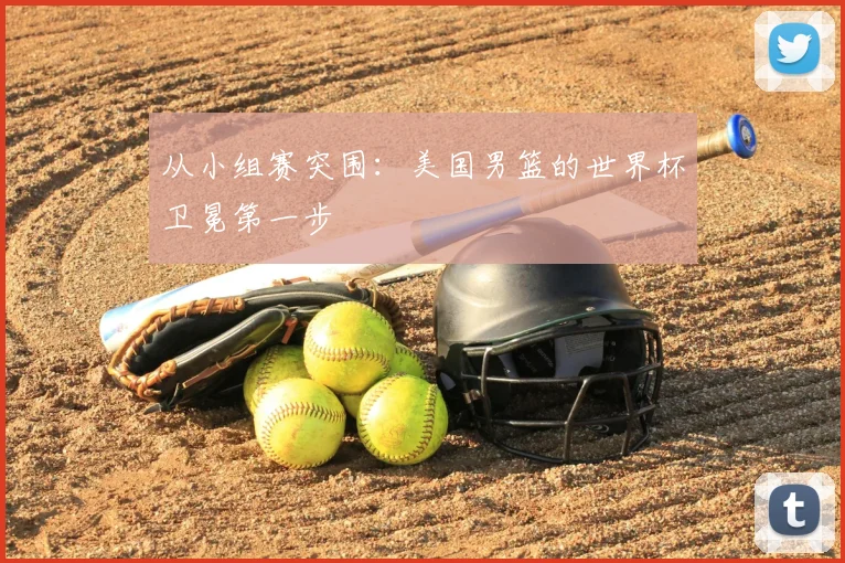 从小组赛突围：美国男篮的世界杯卫冕第一步