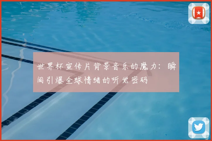 世界杯宣传片背景音乐的魔力：瞬间引爆全球情绪的听觉密码