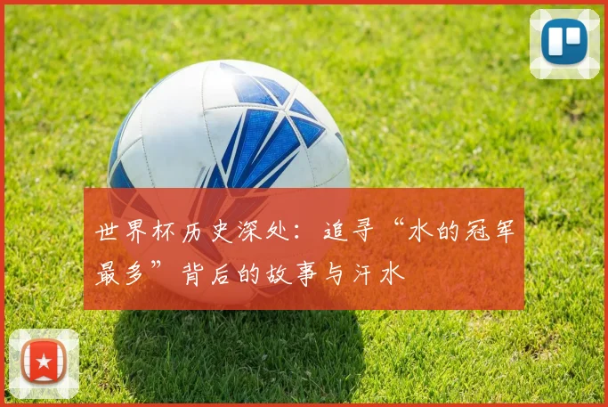 世界杯历史深处:追寻“水的冠军最多”背后的故事与汗水